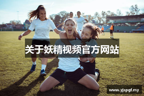 关于妖精视频官方网站